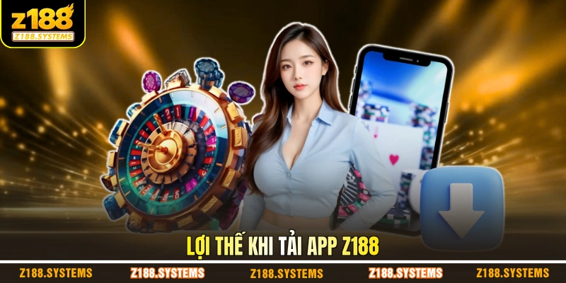Lợi thế khi tải app Z188 Lợi thế khi tải app Z188